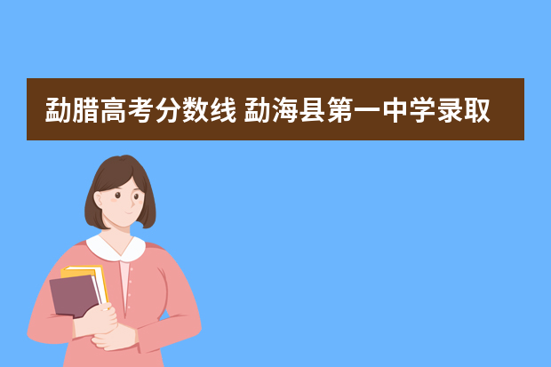 勐腊高考分数线 勐海县第一中学录取分数线